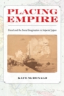 Placing Empire : Travel and the Social Imagination in Imperial Japan - eBook