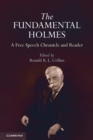 The Fundamental Holmes : A Free Speech Chronicle and Reader - Selections from the Opinions, Books, Articles, Speeches, Letters and Other Writings by and about Oliver Wendell Holmes, Jr. - Book