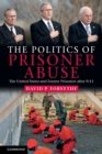 The Politics of Prisoner Abuse : The United States and Enemy Prisoners after 9/11 - Book