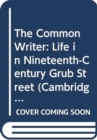 The Common Writer : Life in Nineteenth-Century Grub Street - Book