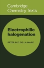 Electrophilic Halogenation : Reaction Pathways Involving Attack by Electrophilic Halogens on Unsaturated Compounds - Book