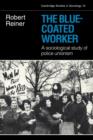 The Blue-Coated Worker : A Sociological Study of Police Unionism - Book