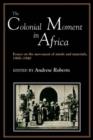 The Colonial Moment in Africa : Essays on the Movement of Minds and Materials, 1900-1940 - Book