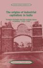 The Origins of Industrial Capitalism in India : Business Strategies and the Working Classes in Bombay, 1900-1940 - Book