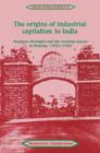 The Origins of Industrial Capitalism in India : Business Strategies and the Working Classes in Bombay, 1900-1940 - Book