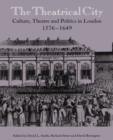 The Theatrical City : Culture, Theatre and Politics in London, 1576-1649 - Book