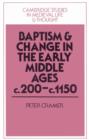 Baptism and Change in the Early Middle Ages, c.200-c.1150 - Book