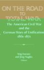On the Road to Total War : The American Civil War and the German Wars of Unification, 1861-1871 - Book