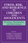 Stress, Risk, and Resilience in Children and Adolescents : Processes, Mechanisms, and Interventions - Book