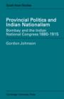 Provincial Politics and Indian Nationalism : Bombay and the Indian National Congress 1880-1915 - Book