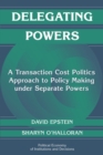 Delegating Powers : A Transaction Cost Politics Approach to Policy Making under Separate Powers - Book