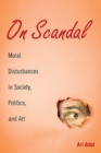 On Scandal : Moral Disturbances in Society, Politics, and Art - Book