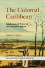 The Colonial Caribbean : Landscapes of Power in Jamaica's Plantation System - Book