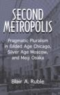 Second Metropolis : Pragmatic Pluralism in Gilded Age Chicago, Silver Age Moscow, and Meiji Osaka - Book