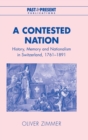 A Contested Nation : History, Memory and Nationalism in Switzerland, 1761-1891 - Book