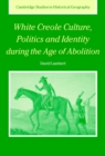 White Creole Culture, Politics and Identity during the Age of Abolition - Book