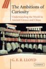 The Ambitions of Curiosity : Understanding the World in Ancient Greece and China - Book