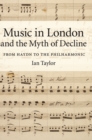 Music in London and the Myth of Decline : From Haydn to the Philharmonic - Book
