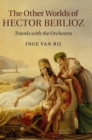 The Other Worlds of Hector Berlioz : Travels with the Orchestra - Book