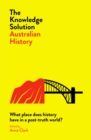 The Knowledge Solution: Australian History : What place does history have in a post-truth world? - Book