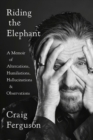 Riding The Elephant : A Memoir of Altercations, Humiliations, Hallucinations, and Observations - Book