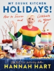 My Drunk Kitchen Holidays : How to Savor and Celebrate the Year: A Cookbook - Book