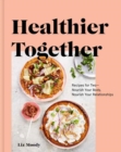 Healthier Together : Recipes to Nourish Your Relationships and Your Body - Book