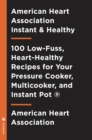 American Heart Association Instant and Healthy : 100 Low-Fuss, Heart-Healthy Recipes for Your Pressure Cooker, Multicooker, and Instant Pot ® - Book