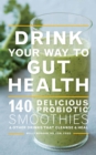 Drink Your Way to Gut Health : 140 Delicious Probiotic Smoothies & Other Drinks that Cleanse & Heal - eBook