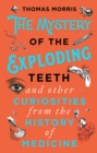 The Mystery of the Exploding Teeth and Other Curiosities from the History of Medicine - Book