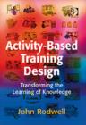 Activity-Based Training Design : Transforming the Learning of Knowledge - Book