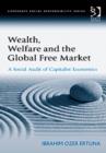 Wealth, Welfare and the Global Free Market : A Social Audit of Capitalist Economics - Book