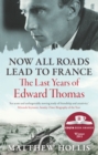 Now All Roads Lead to France : The Last Years of Edward Thomas - Book