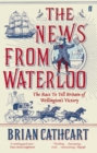 The News from Waterloo : The Race to Tell Britain of Wellington's Victory - Book