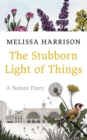 The Stubborn Light of Things : A Nature Diary - Book