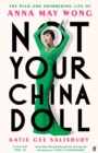 Not Your China Doll : The Wild and Shimmering Life of Anna May Wong - eBook