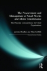 The Procurement and Management of Small Works and Minor Maintenance : The Principal Considerations for Client Organisations - Book