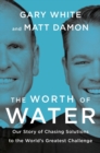 The Worth Of Water : Our Story of Chasing Solutions to the World's Greatest Challenge - Book