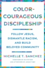 Color-Courageous Discipleship : Follow Jesus, Dismantle Racism, and Build Beloved Community - Book