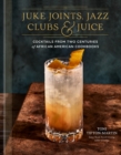 Juke Joints, Jazz Clubs, and Juice: A Cocktail Recipe Book - eBook