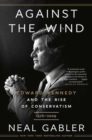 Against the Wind : Edward Kennedy and the Rise of Conservatism, 1976-2009 - Book