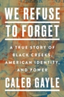 We Refuse To Forget : A True Story of Black Creeks, American Identity, and Power - Book