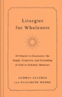 Liturgies for Wholeness : 60 Prayers to Encounter the Depth, Creativity, and Friendship of God in Ordinary Moments - Book
