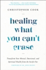 Healing What You Can't Erase : Transform Your Mental, Emotional, and Spiritual Health from the Inside Out - Book