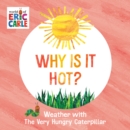 Why Is It Hot? : Weather with The Very Hungry Caterpillar - Book