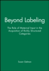 Beyond Labeling : The Role of Maternal Input in the Acquisition of Richly Structured Categories - Book