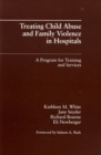 Treating Child Abuse and Family Violence in Hospitals : A Program for Training and Services - Book