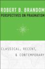 Perspectives on Pragmatism : Classical, Recent, and Contemporary - Book