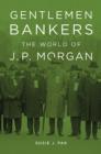 Gentlemen Bankers : The World of J. P. Morgan - Book