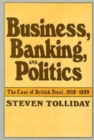 Business, Banking, and Politics : The Case of British Steel, 1918–1939 - Book